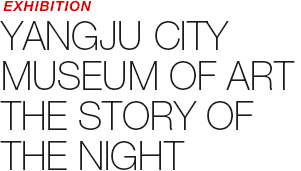 EXHIBITION - YANGJU CITY MUSEUM OF ART EXHIBITION